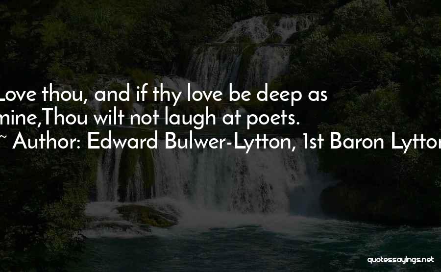 Edward Bulwer-Lytton, 1st Baron Lytton Quotes: Love Thou, And If Thy Love Be Deep As Mine,thou Wilt Not Laugh At Poets.