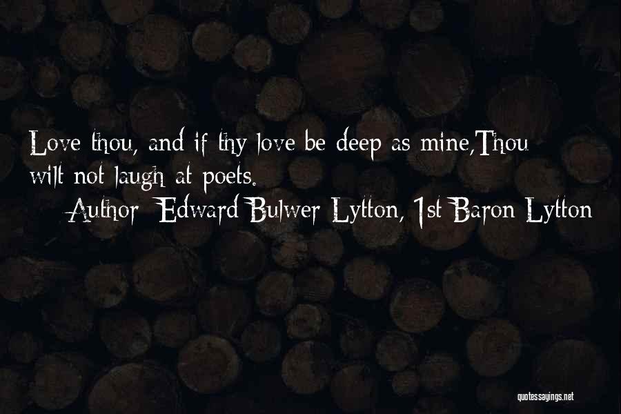 Edward Bulwer-Lytton, 1st Baron Lytton Quotes: Love Thou, And If Thy Love Be Deep As Mine,thou Wilt Not Laugh At Poets.