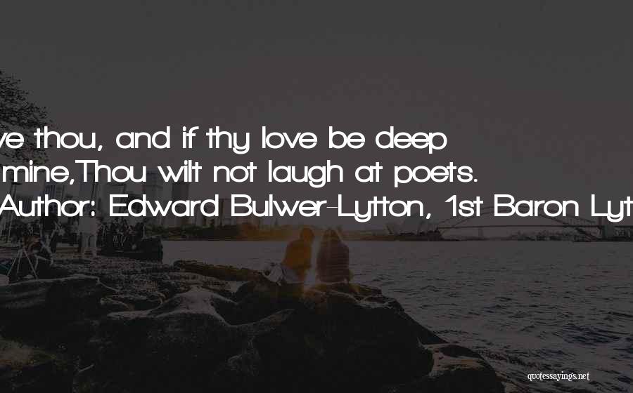 Edward Bulwer-Lytton, 1st Baron Lytton Quotes: Love Thou, And If Thy Love Be Deep As Mine,thou Wilt Not Laugh At Poets.