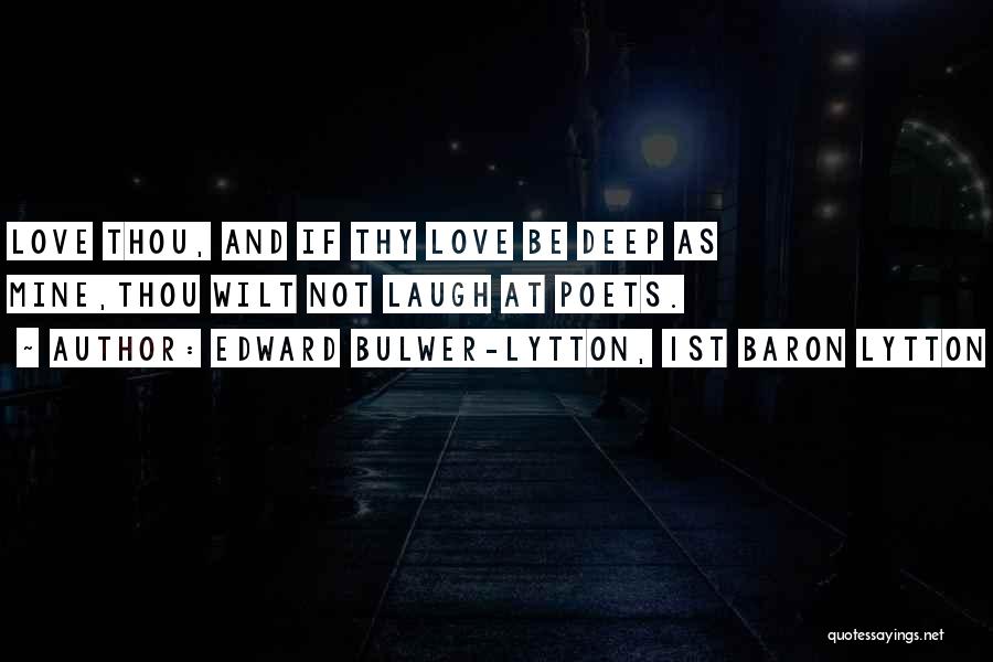 Edward Bulwer-Lytton, 1st Baron Lytton Quotes: Love Thou, And If Thy Love Be Deep As Mine,thou Wilt Not Laugh At Poets.