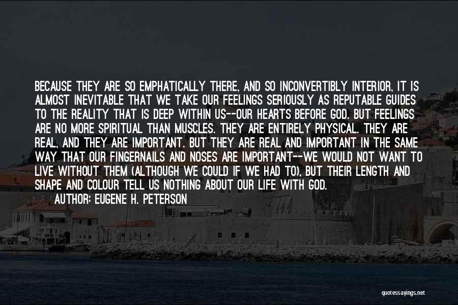 Eugene H. Peterson Quotes: Because They Are So Emphatically There, And So Inconvertibly Interior, It Is Almost Inevitable That We Take Our Feelings Seriously