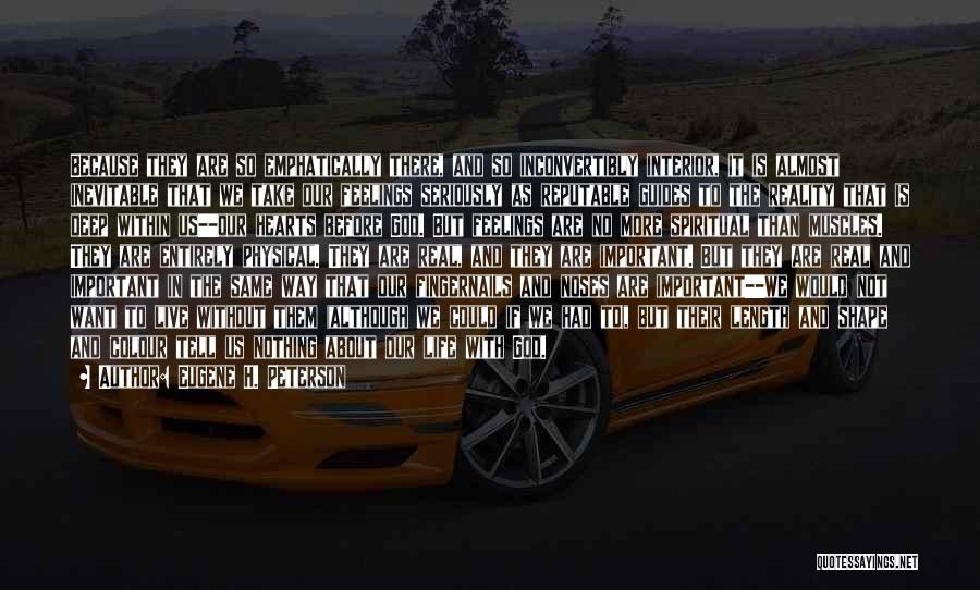 Eugene H. Peterson Quotes: Because They Are So Emphatically There, And So Inconvertibly Interior, It Is Almost Inevitable That We Take Our Feelings Seriously