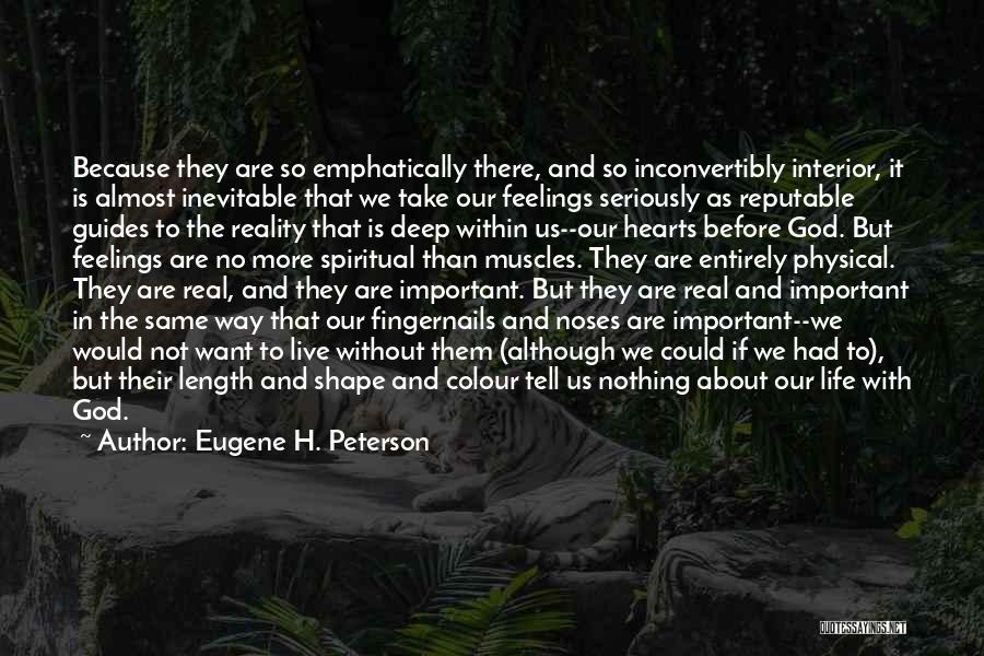 Eugene H. Peterson Quotes: Because They Are So Emphatically There, And So Inconvertibly Interior, It Is Almost Inevitable That We Take Our Feelings Seriously