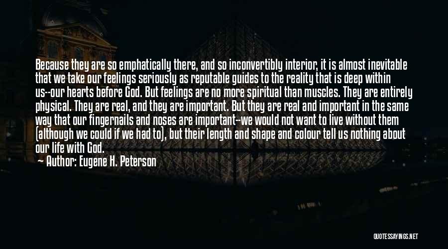 Eugene H. Peterson Quotes: Because They Are So Emphatically There, And So Inconvertibly Interior, It Is Almost Inevitable That We Take Our Feelings Seriously