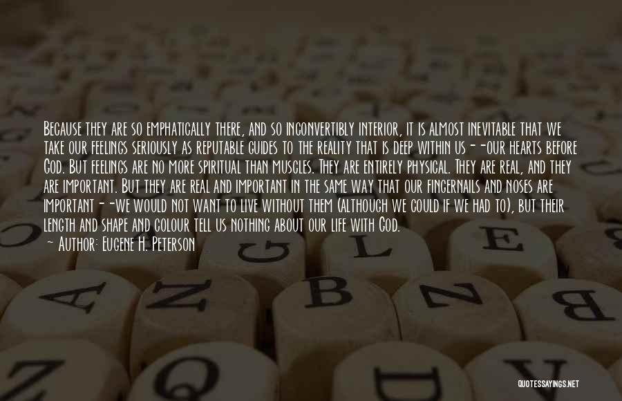 Eugene H. Peterson Quotes: Because They Are So Emphatically There, And So Inconvertibly Interior, It Is Almost Inevitable That We Take Our Feelings Seriously