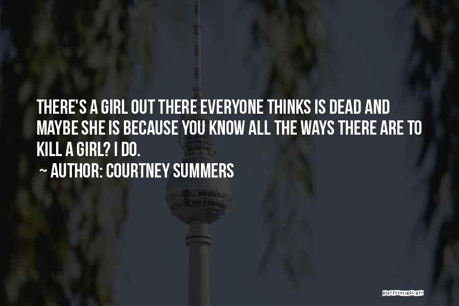Courtney Summers Quotes: There's A Girl Out There Everyone Thinks Is Dead And Maybe She Is Because You Know All The Ways There