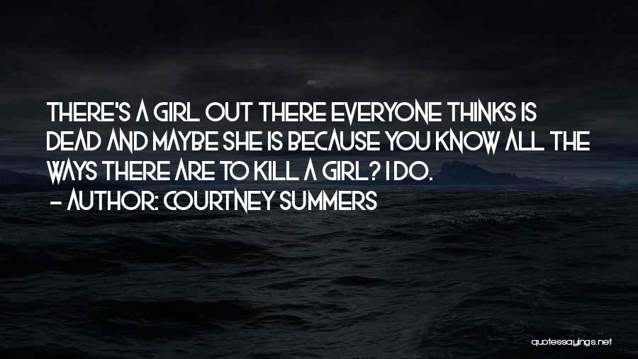 Courtney Summers Quotes: There's A Girl Out There Everyone Thinks Is Dead And Maybe She Is Because You Know All The Ways There