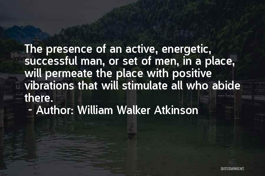 William Walker Atkinson Quotes: The Presence Of An Active, Energetic, Successful Man, Or Set Of Men, In A Place, Will Permeate The Place With