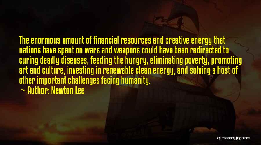 Newton Lee Quotes: The Enormous Amount Of Financial Resources And Creative Energy That Nations Have Spent On Wars And Weapons Could Have Been
