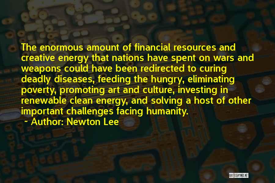 Newton Lee Quotes: The Enormous Amount Of Financial Resources And Creative Energy That Nations Have Spent On Wars And Weapons Could Have Been