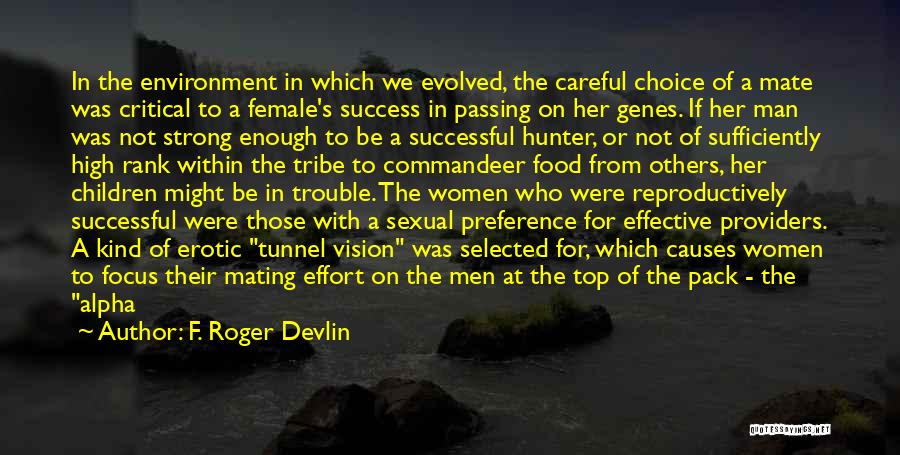 F. Roger Devlin Quotes: In The Environment In Which We Evolved, The Careful Choice Of A Mate Was Critical To A Female's Success In
