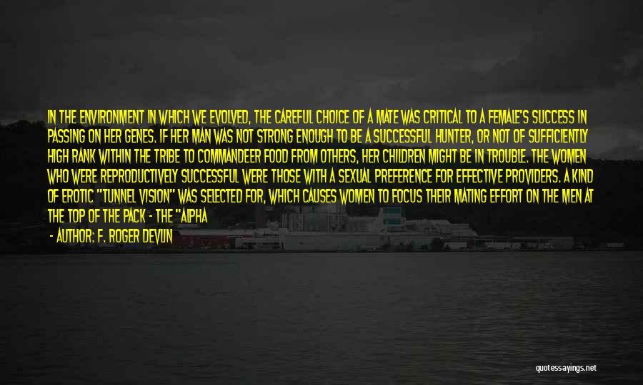 F. Roger Devlin Quotes: In The Environment In Which We Evolved, The Careful Choice Of A Mate Was Critical To A Female's Success In