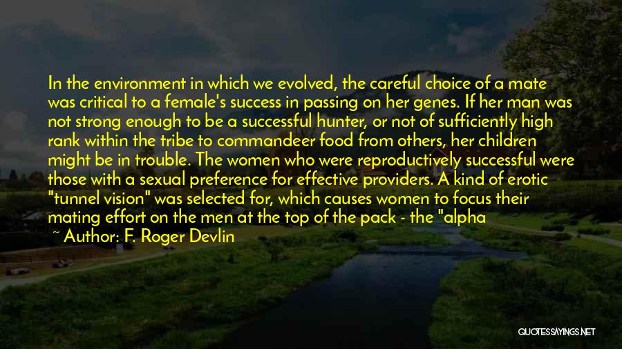 F. Roger Devlin Quotes: In The Environment In Which We Evolved, The Careful Choice Of A Mate Was Critical To A Female's Success In