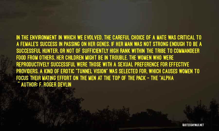 F. Roger Devlin Quotes: In The Environment In Which We Evolved, The Careful Choice Of A Mate Was Critical To A Female's Success In