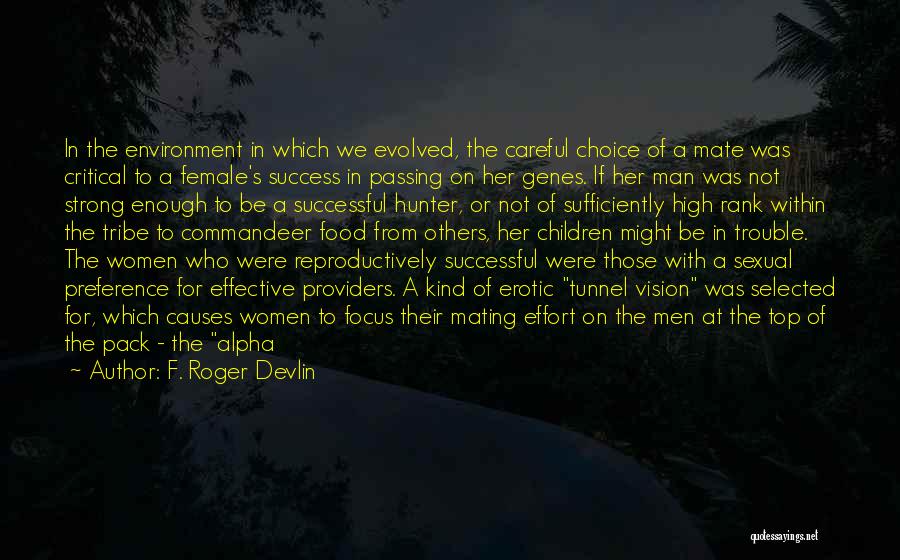 F. Roger Devlin Quotes: In The Environment In Which We Evolved, The Careful Choice Of A Mate Was Critical To A Female's Success In