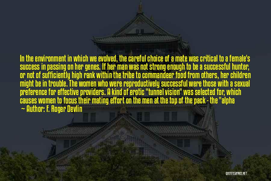 F. Roger Devlin Quotes: In The Environment In Which We Evolved, The Careful Choice Of A Mate Was Critical To A Female's Success In