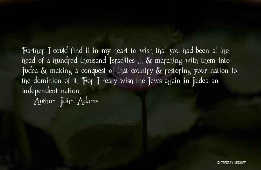 John Adams Quotes: Farther I Could Find It In My Heart To Wish That You Had Been At The Head Of A Hundred