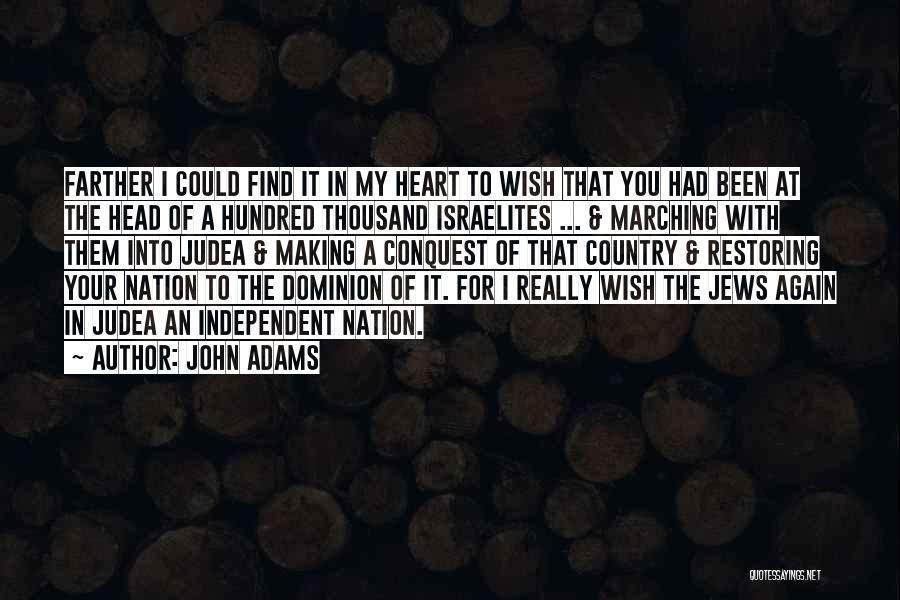 John Adams Quotes: Farther I Could Find It In My Heart To Wish That You Had Been At The Head Of A Hundred