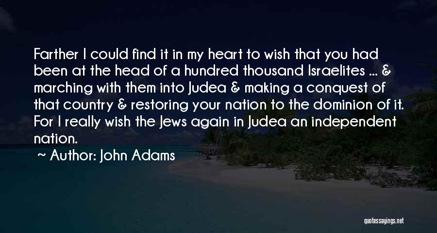 John Adams Quotes: Farther I Could Find It In My Heart To Wish That You Had Been At The Head Of A Hundred