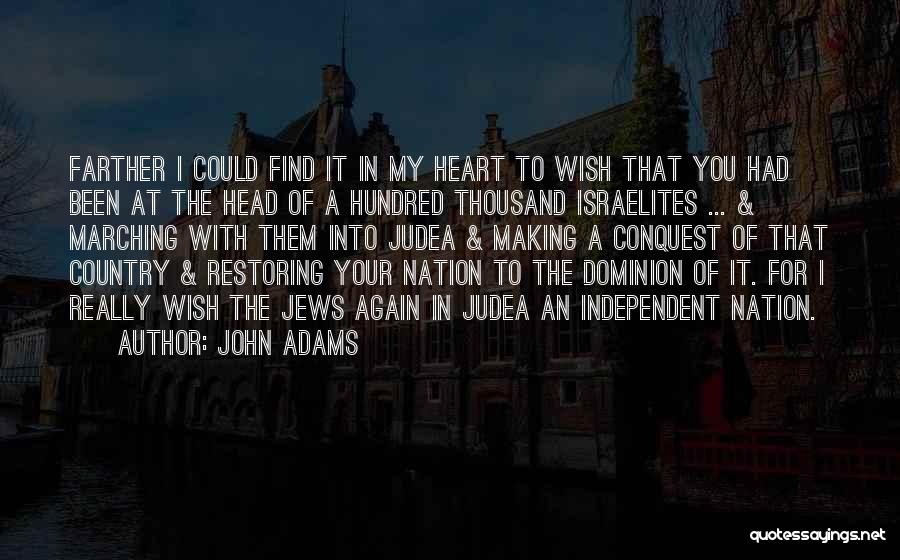 John Adams Quotes: Farther I Could Find It In My Heart To Wish That You Had Been At The Head Of A Hundred