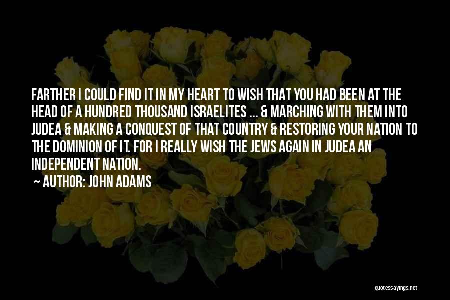 John Adams Quotes: Farther I Could Find It In My Heart To Wish That You Had Been At The Head Of A Hundred