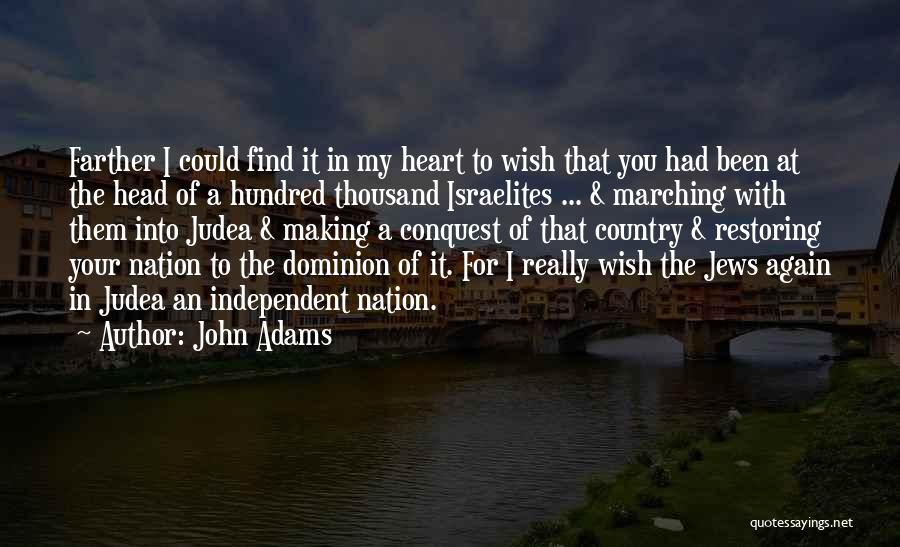 John Adams Quotes: Farther I Could Find It In My Heart To Wish That You Had Been At The Head Of A Hundred