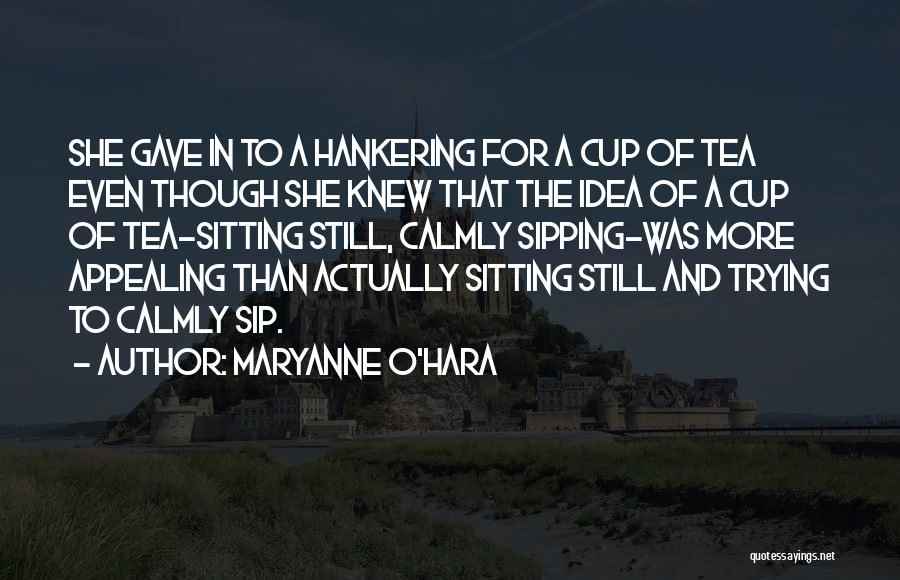 Maryanne O'Hara Quotes: She Gave In To A Hankering For A Cup Of Tea Even Though She Knew That The Idea Of A