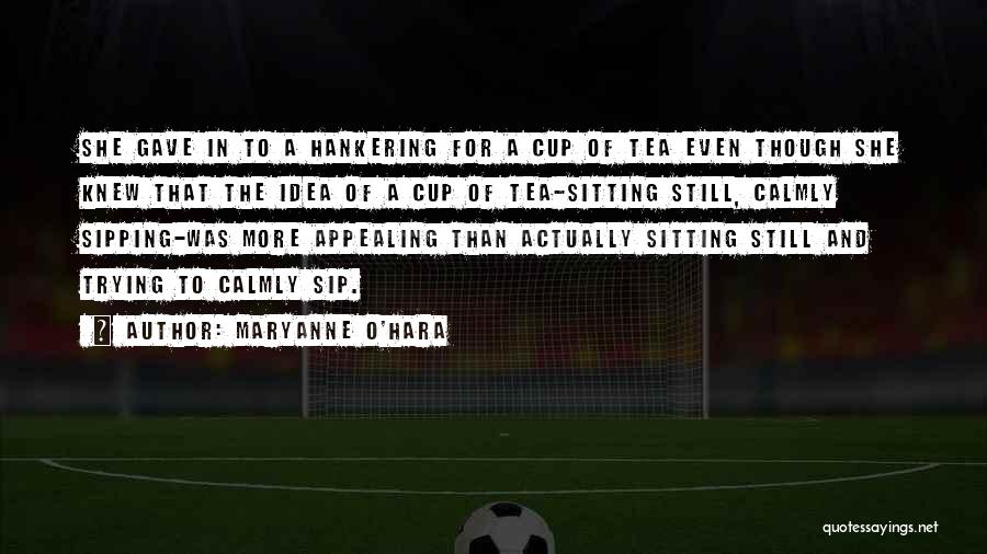 Maryanne O'Hara Quotes: She Gave In To A Hankering For A Cup Of Tea Even Though She Knew That The Idea Of A