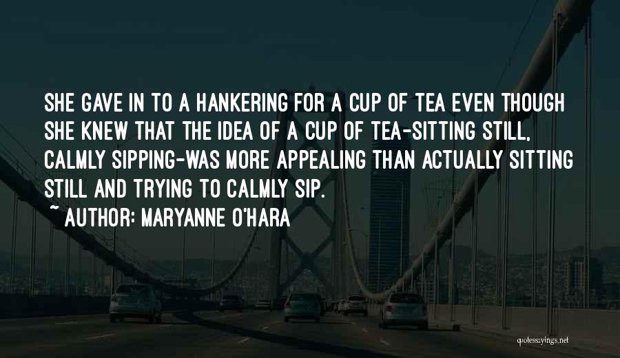 Maryanne O'Hara Quotes: She Gave In To A Hankering For A Cup Of Tea Even Though She Knew That The Idea Of A