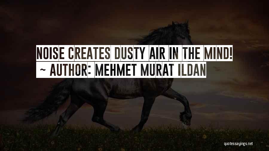 Mehmet Murat Ildan Quotes: Noise Creates Dusty Air In The Mind!