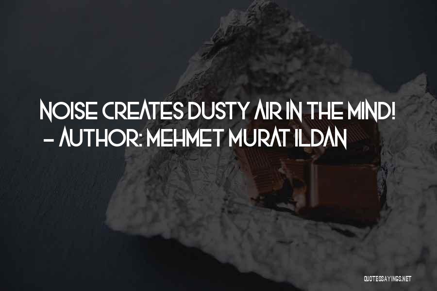 Mehmet Murat Ildan Quotes: Noise Creates Dusty Air In The Mind!