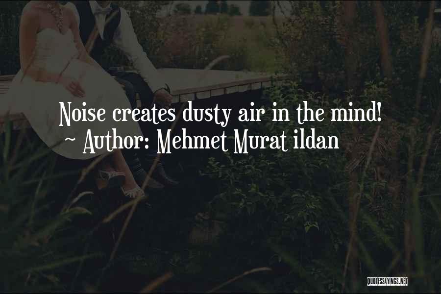 Mehmet Murat Ildan Quotes: Noise Creates Dusty Air In The Mind!