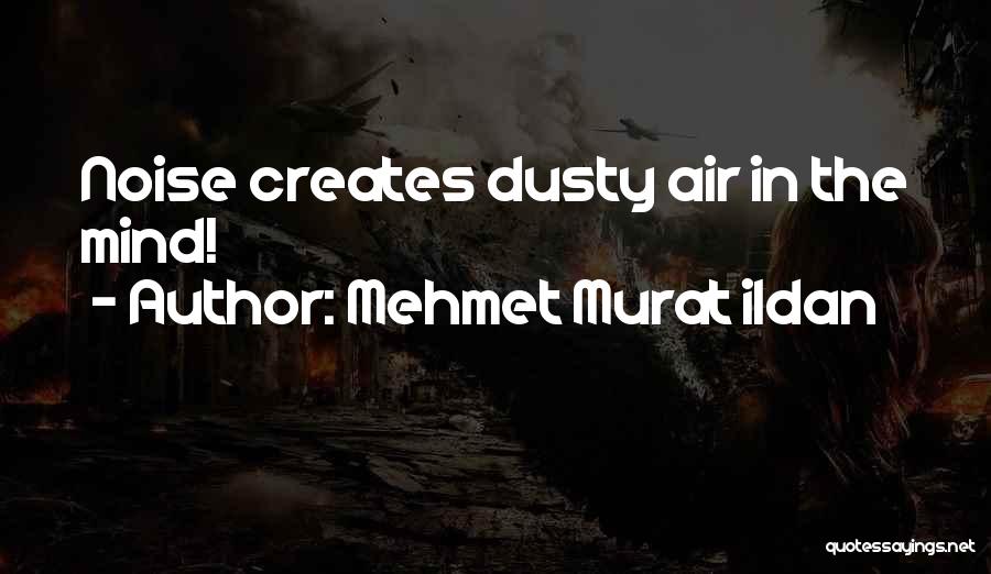 Mehmet Murat Ildan Quotes: Noise Creates Dusty Air In The Mind!