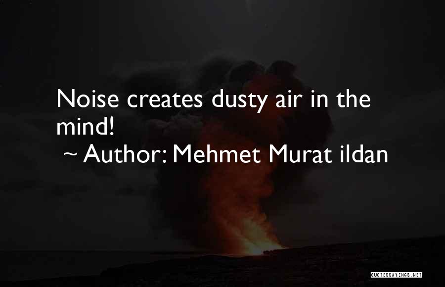 Mehmet Murat Ildan Quotes: Noise Creates Dusty Air In The Mind!