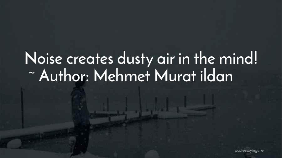 Mehmet Murat Ildan Quotes: Noise Creates Dusty Air In The Mind!