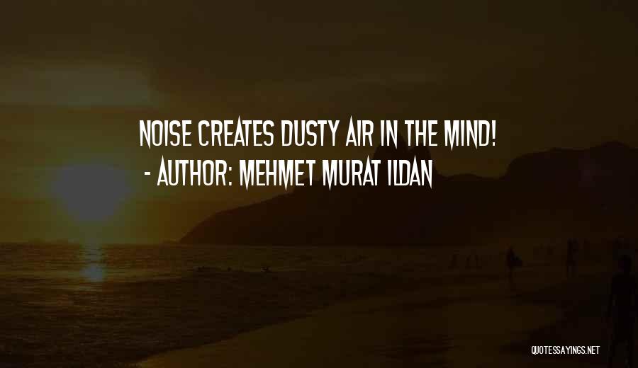 Mehmet Murat Ildan Quotes: Noise Creates Dusty Air In The Mind!