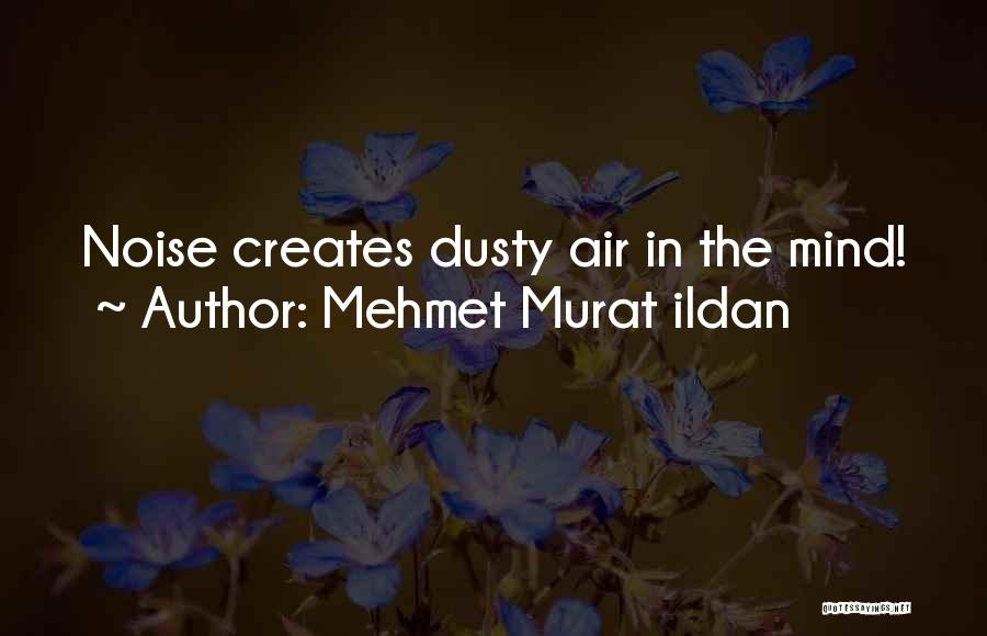 Mehmet Murat Ildan Quotes: Noise Creates Dusty Air In The Mind!