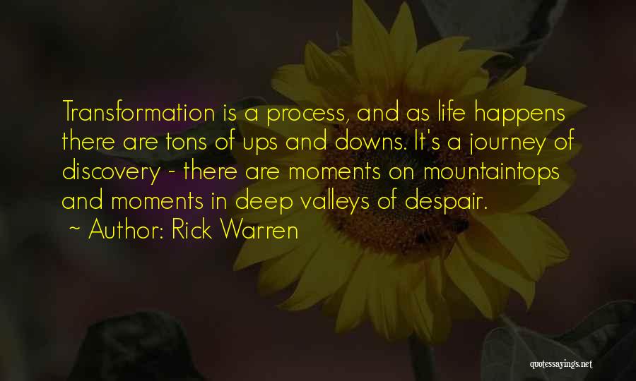 Rick Warren Quotes: Transformation Is A Process, And As Life Happens There Are Tons Of Ups And Downs. It's A Journey Of Discovery