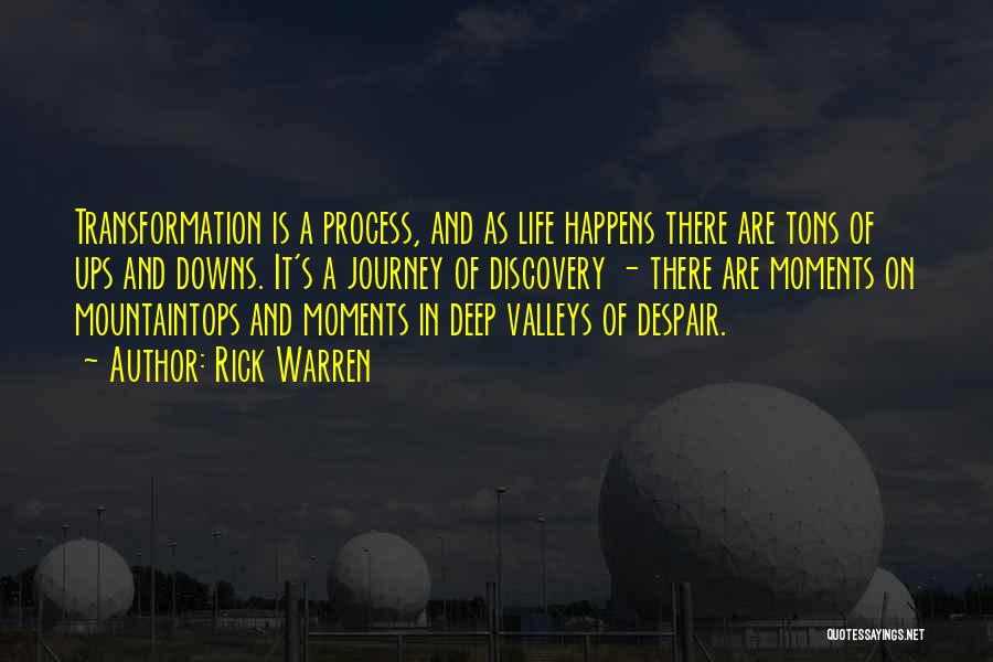 Rick Warren Quotes: Transformation Is A Process, And As Life Happens There Are Tons Of Ups And Downs. It's A Journey Of Discovery