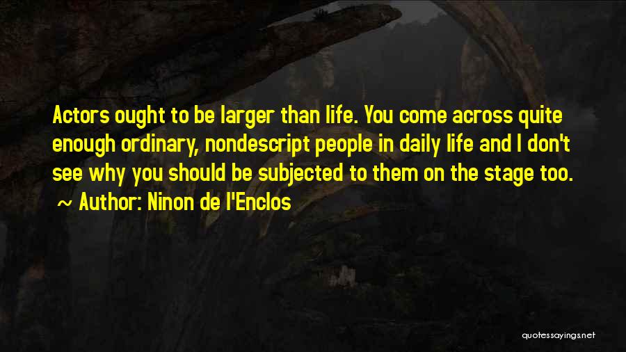 Ninon De L'Enclos Quotes: Actors Ought To Be Larger Than Life. You Come Across Quite Enough Ordinary, Nondescript People In Daily Life And I