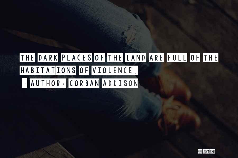 Corban Addison Quotes: The Dark Places Of The Land Are Full Of The Habitations Of Violence.