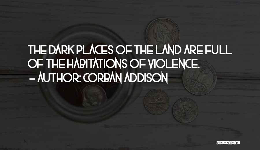 Corban Addison Quotes: The Dark Places Of The Land Are Full Of The Habitations Of Violence.