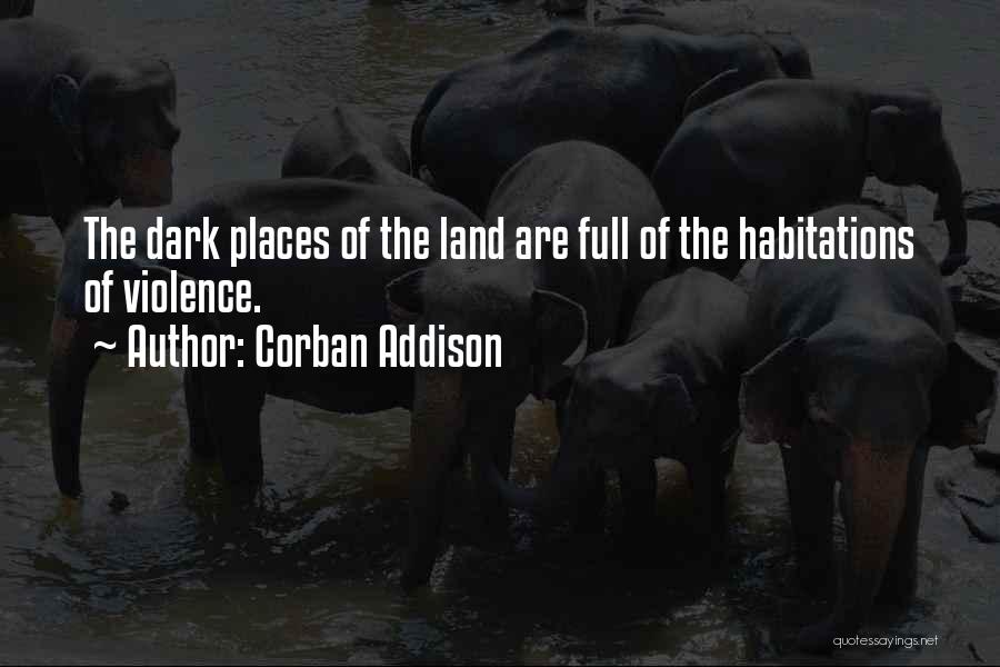 Corban Addison Quotes: The Dark Places Of The Land Are Full Of The Habitations Of Violence.