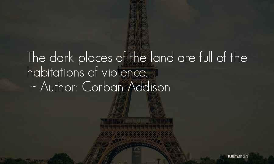 Corban Addison Quotes: The Dark Places Of The Land Are Full Of The Habitations Of Violence.