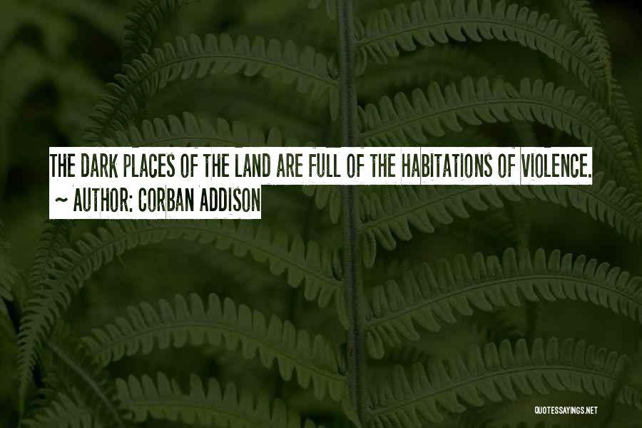Corban Addison Quotes: The Dark Places Of The Land Are Full Of The Habitations Of Violence.
