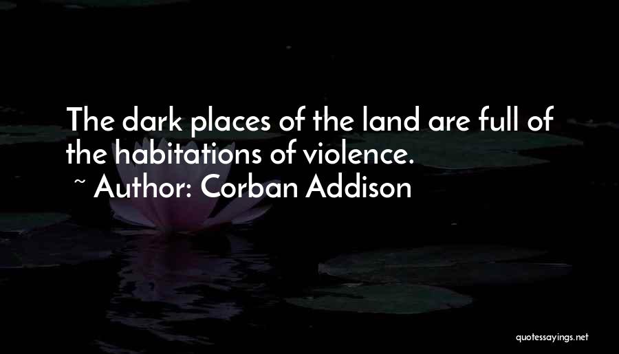Corban Addison Quotes: The Dark Places Of The Land Are Full Of The Habitations Of Violence.