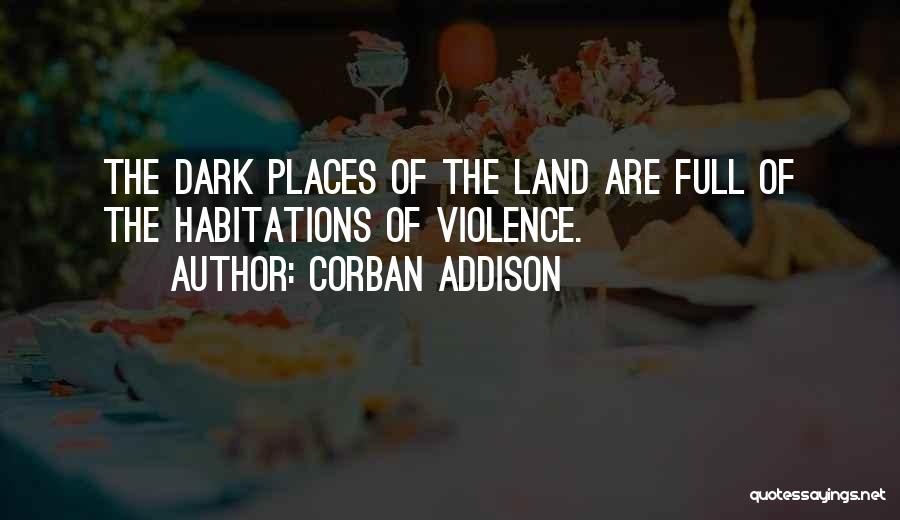 Corban Addison Quotes: The Dark Places Of The Land Are Full Of The Habitations Of Violence.