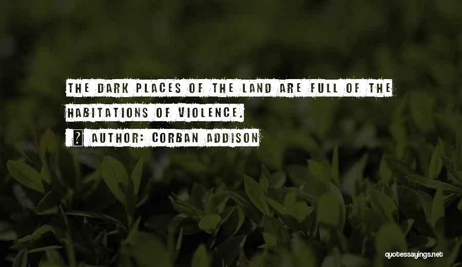 Corban Addison Quotes: The Dark Places Of The Land Are Full Of The Habitations Of Violence.