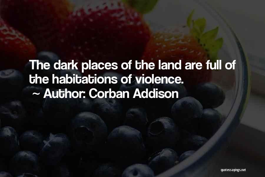Corban Addison Quotes: The Dark Places Of The Land Are Full Of The Habitations Of Violence.