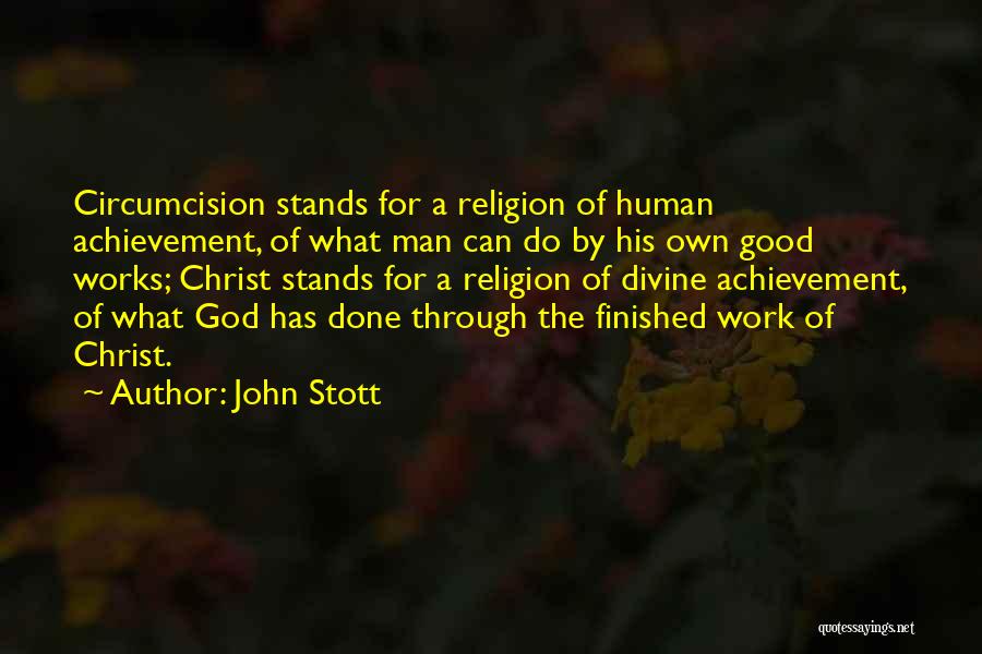 John Stott Quotes: Circumcision Stands For A Religion Of Human Achievement, Of What Man Can Do By His Own Good Works; Christ Stands